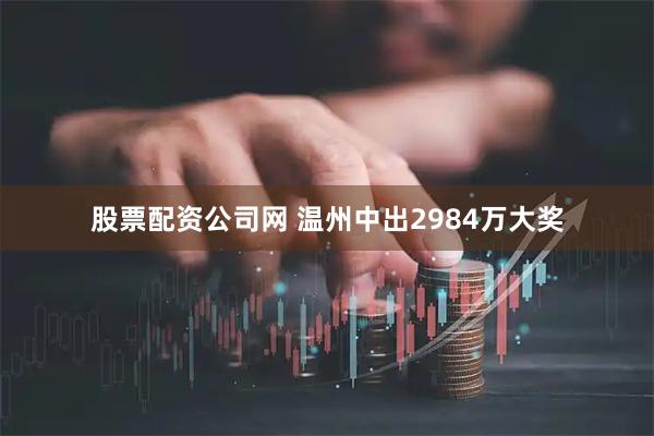 股票配资公司网 温州中出2984万大奖