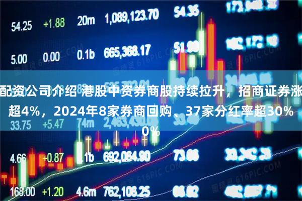 配资公司介绍 港股中资券商股持续拉升，招商证券涨超4%，2024年8家券商回购、37家分红率超30%