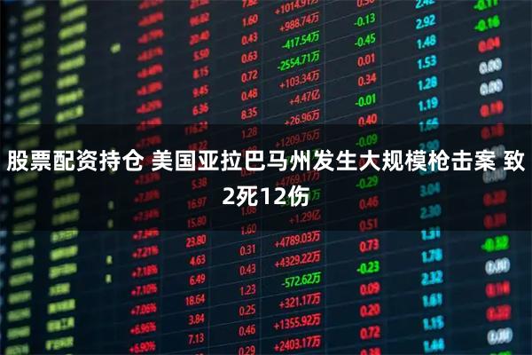 股票配资持仓 美国亚拉巴马州发生大规模枪击案 致2死12伤