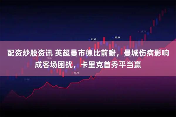 配资炒股资讯 英超曼市德比前瞻，曼城伤病影响成客场困扰，卡里克首秀平当赢