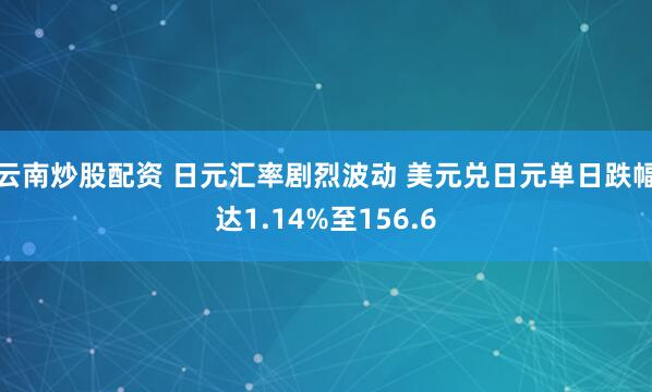 云南炒股配资 日元汇率剧烈波动 美元兑日元单日跌幅达1.14%至156.6