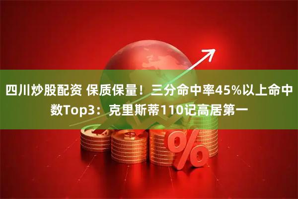四川炒股配资 保质保量！三分命中率45%以上命中数Top3：克里斯蒂110记高居第一
