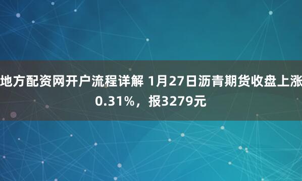 地方配资网开户流程详解 1月27日沥青期货收盘上涨0.31%，报3279元