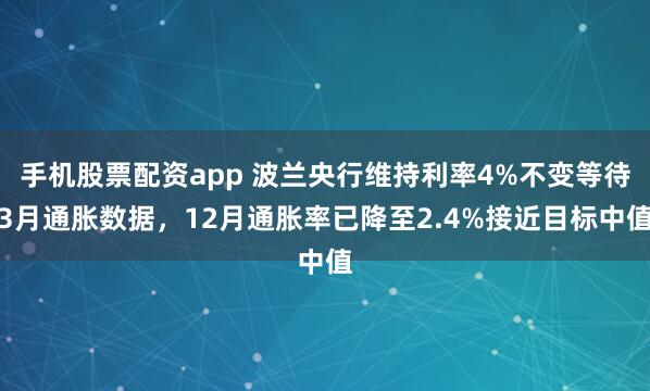 手机股票配资app 波兰央行维持利率4%不变等待3月通胀数据，12月通胀率已降至2.4%接近目标中值