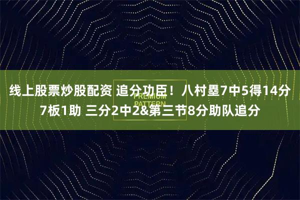 线上股票炒股配资 追分功臣！八村塁7中5得14分7板1助 三分2中2&第三节8分助队追分