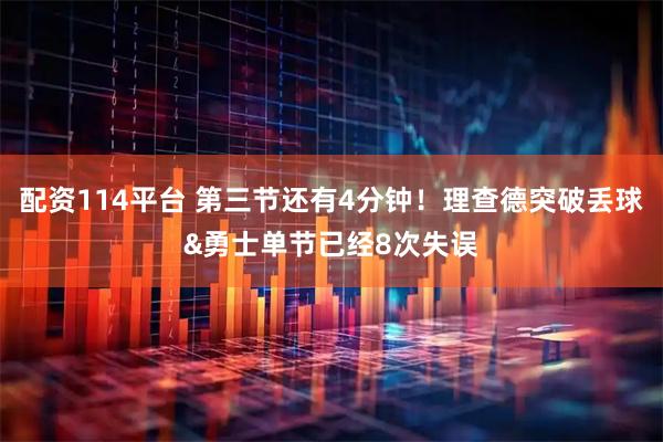 配资114平台 第三节还有4分钟！理查德突破丢球&勇士单节已经8次失误