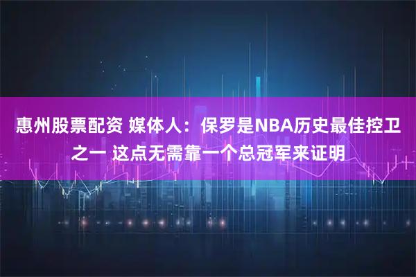 惠州股票配资 媒体人：保罗是NBA历史最佳控卫之一 这点无需靠一个总冠军来证明