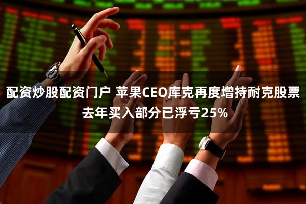 配资炒股配资门户 苹果CEO库克再度增持耐克股票 去年买入部分已浮亏25%