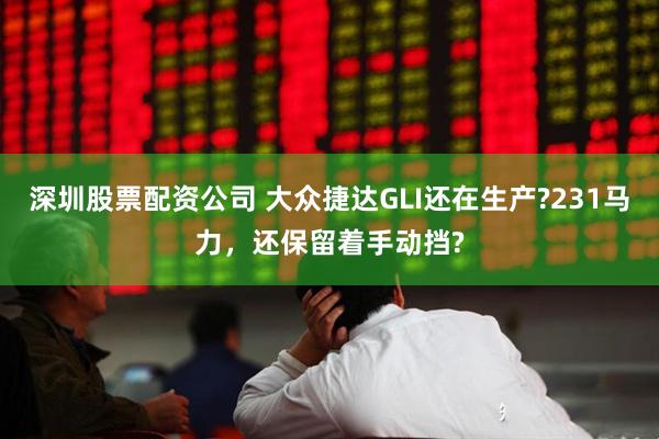 深圳股票配资公司 大众捷达GLI还在生产?231马力，还保留着手动挡?