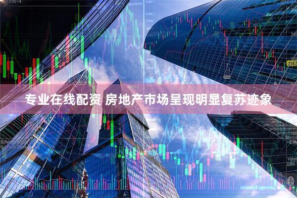 专业在线配资 房地产市场呈现明显复苏迹象