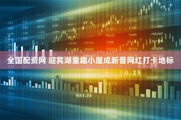 全国配资网 迎宾湖童趣小屋成新晋网红打卡地标