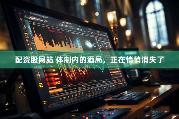 配资股网站 体制内的酒局，正在悄悄消失了