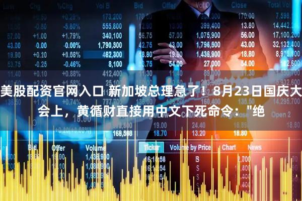 美股配资官网入口 新加坡总理急了！8月23日国庆大会上，黄循财直接用中文下死命令："绝