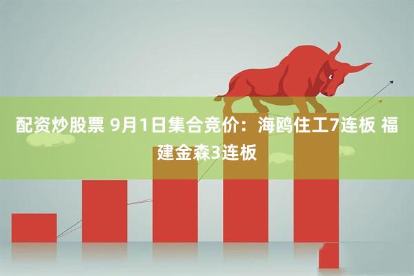 配资炒股票 9月1日集合竞价：海鸥住工7连板 福建金森3连板
